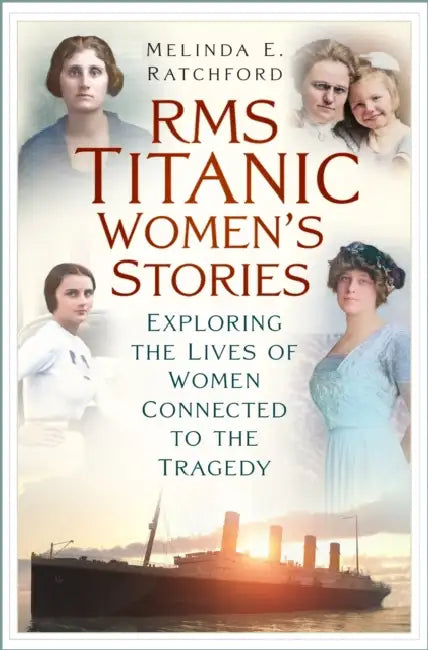 Titanic Women's Stories: Unexplored Tales of Survival, Loss and Legacy by Melinda E. Ratchford