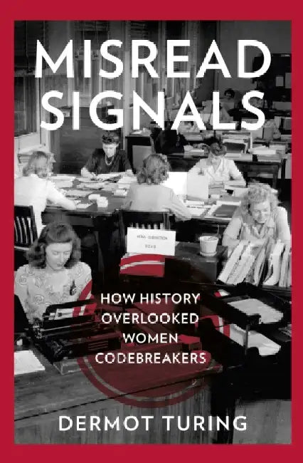 Misread Signals: How History Overlooked Women Codebreakers by Dermot Turing
