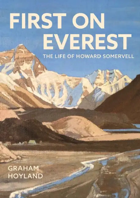 First on Everest: The Life of Howard Somervell by Graham Hoyland
