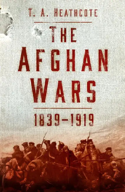 The Afghan Wars 1839-1919 by T A Heathcote