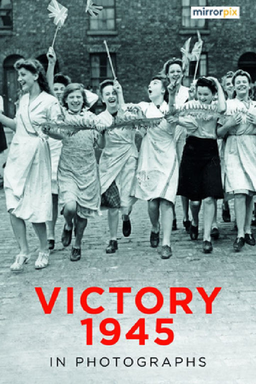 Victory 1945 in Photographs by Mirrorpix