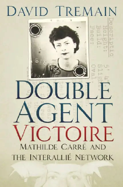 Double Agent Victoire: Mathilde Carre and the Interallie Network by David Tremain