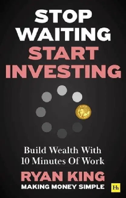 Stop Waiting, Start Investing: Build Wealth with 10 Minutes of Work by Ryan King