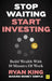 Stop Waiting, Start Investing: Build Wealth with 10 Minutes of Work by Ryan King