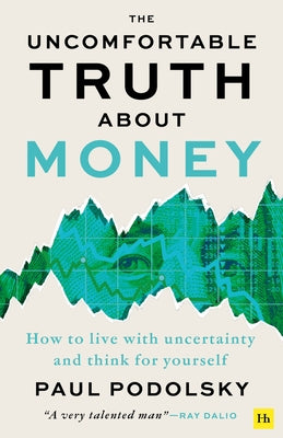 The Uncomfortable Truth about Money: How to Live with Uncertainty and Learn to Think for Yourself by Paul Podolsky