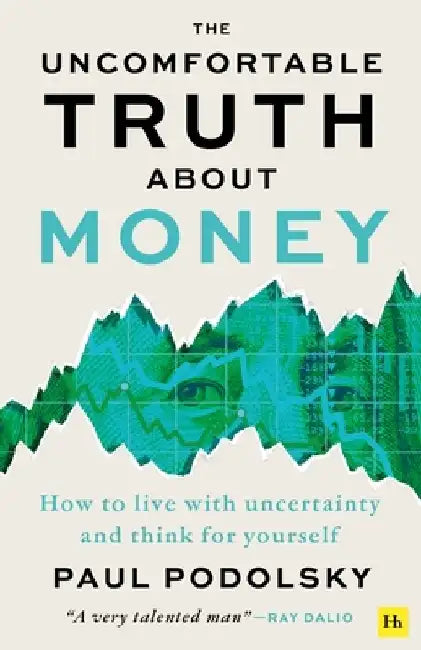 The Uncomfortable Truth about Money: How to Live with Uncertainty and Learn to Think for Yourself by Paul Podolsky