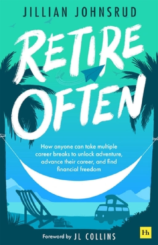 Retire Often: How anyone can take multiple career breaks to unlock adventure, advance their career, and find financial freedom by Jillian Johnsrud