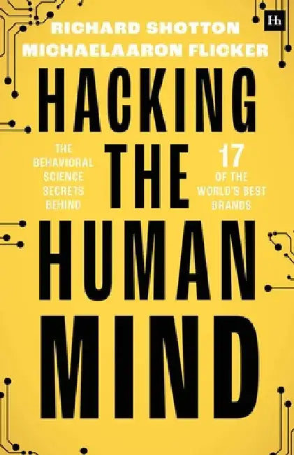 Hacking the Human Mind: The Behavioral Science Secrets Behind 17 of the World's Best Brands by Shotton, Richard