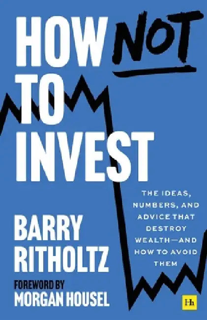 How Not to Invest: The ideas, numbers, and behaviors that destroy wealth—and how to avoid them by Barry Ritholtz