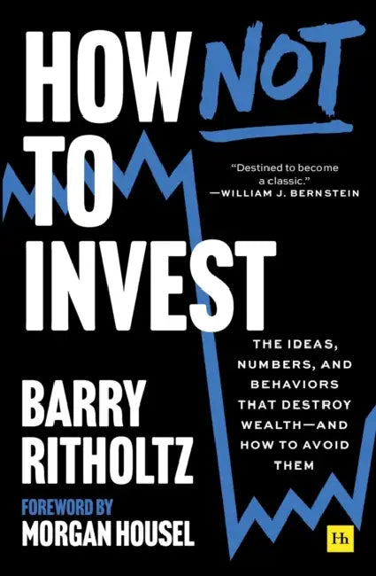 How Not to Invest: The Ideas, Numbers, and Behaviors That Destroy Wealth--And How to Avoid Them by Barry Ritholtz