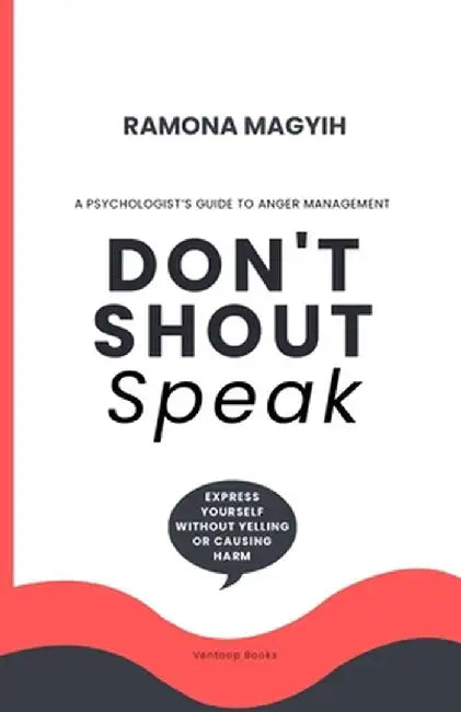 Don't Shout, Speak: A psychologist's guide to anger management Express yourself without yelling or causing harm by Ramona Magyih