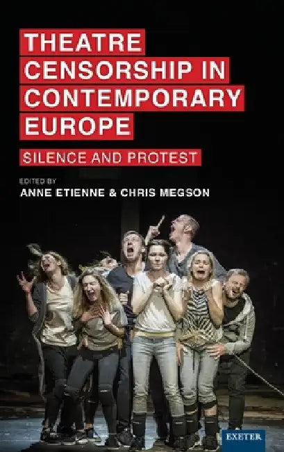 Theatre Censorship in Contemporary Europe: Silence and Protest by Anne Etienne