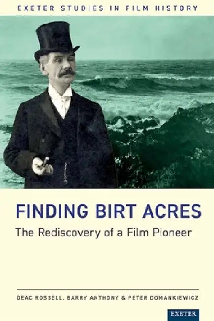 Finding Birt Acres: The Rediscovery of a Film Pioneer by Deac Rossell