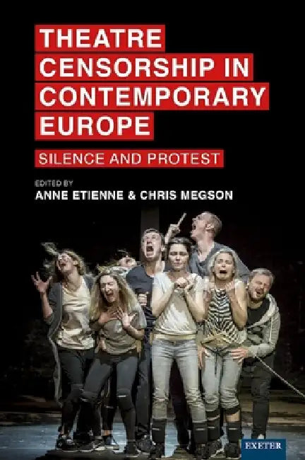 Theatre Censorship in Contemporary Europe: Silence and Protest by Anne Etienne, Chris Megson