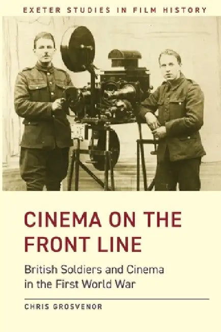Cinema on the Front Line: British Soldiers and Cinema in the First World War by Chris Grosvenor