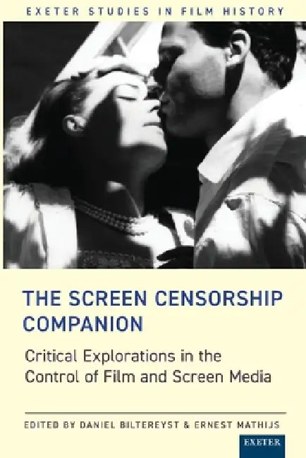 The Screen Censorship Companion: Critical Explorations in the Control of Film and Screen Media by Daniel Biltereyst, Ernest Mathijs