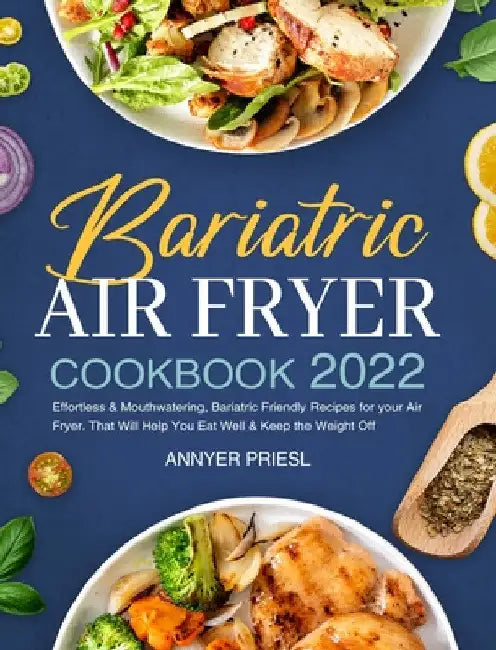Bariatric Air Fryer Cookbook 2022: Effortless & Mouthwatering, Bariatric Friendly Recipes for your Air Fryer. That Will Help You Eat Well & Keep the W by Annyer Priesl