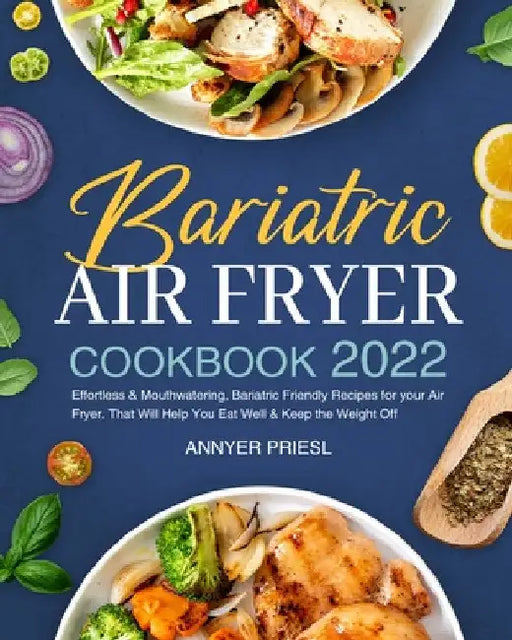 Bariatric Air Fryer Cookbook 2022: Effortless & Mouthwatering, Bariatric Friendly Recipes for your Air Fryer. That Will Help You Eat Well & Keep the W by Annyer Priesl
