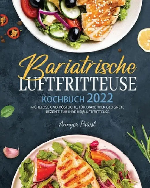 Bariatrische Luftfritteuse Kochbuch 2022: Mühelose Und Köstliche, Für Diabetiker Geeignete Rezepte Für Ihre Heißluftfritteuse. by Annyer Priesl