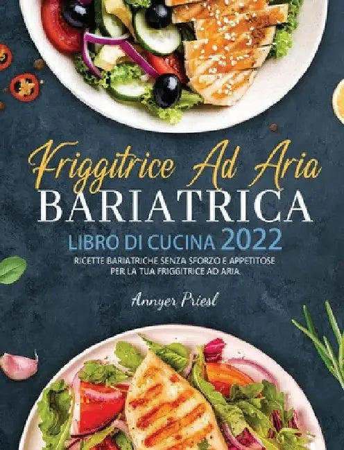 Friggitrice Ad Aria Bariatrica Libro Di Cucina 2022: Ricette Bariatriche Senza Sforzo e Appetitose Per La Tua Friggitrice Ad Aria. by Annyer Priesl