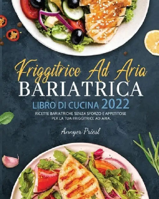 Friggitrice Ad Aria Bariatrica Libro Di Cucina 2022: Ricette Bariatriche Senza Sforzo e Appetitose Per La Tua Friggitrice Ad Aria. by Annyer Priesl