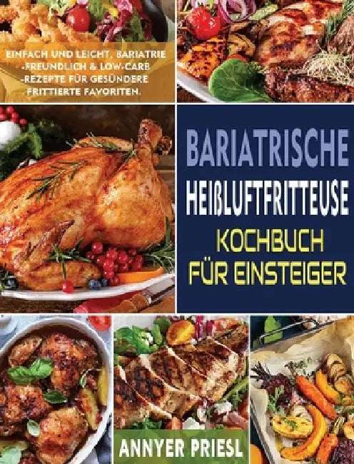 Bariatrische Heißluftfritteuse Kochbuch Fur Einsteiger: Einfach Und Leicht, Bariatrie-Freundlich & Low-Carb-Rezepte Fur Gesundere Frittierte Favoriten. by Annyer Priesl