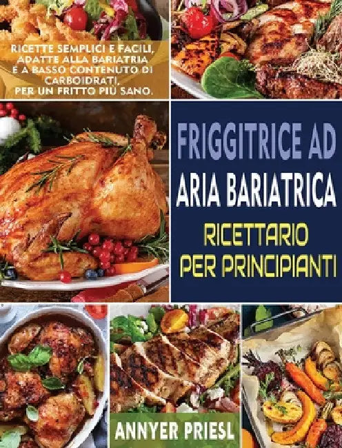 Friggitrice Ad Aria Bariatrica Ricettario Per Principianti: Ricette Semplici e Facili, Adatte Alla Bariatria e a Basso Contenuto Di Carboidrati, Per U by Annyer Priesl