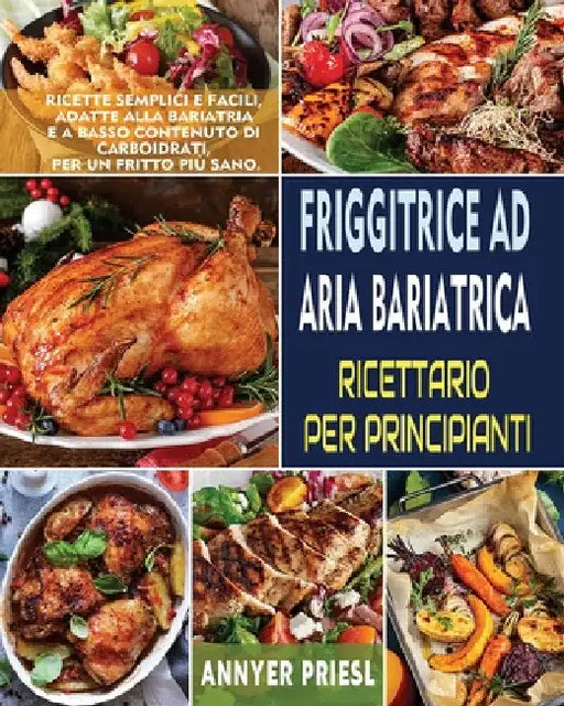 Friggitrice Ad Aria Bariatrica Ricettario Per Principianti: Ricette Semplici e Facili, Adatte Alla Bariatria e a Basso Contenuto Di Carboidrati, Per U by Annyer Priesl