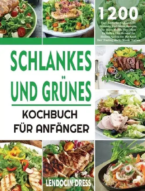 Schlankes und Grünes Kochbuch für Anfänger: 1200 Tage Einfache Und Leckere Schlanke Und Grüne Rezepte, Die Ihnen Helfen, Ihre Figur Zu Halten Und Gesu by Lendocin Dress