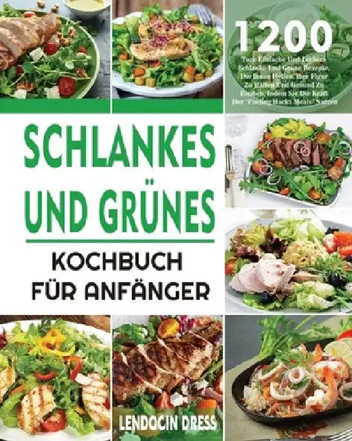 Schlankes und Grünes Kochbuch für Anfänger: 1200 Tage Einfache Und Leckere Schlanke Und Grüne Rezepte, Die Ihnen Helfen, Ihre Figur Zu Halten Und Gesu by Lendocin Dress