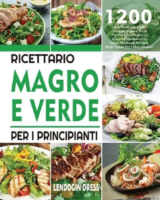 Ricettario Magro e Verde Per i Principianti: 1200 Giorni Di Ricette Facili e Deliziose, Magre e Verdi, Per Aiutarvi a Gestire La Linea e a Mantenervi by Lendocin Dress