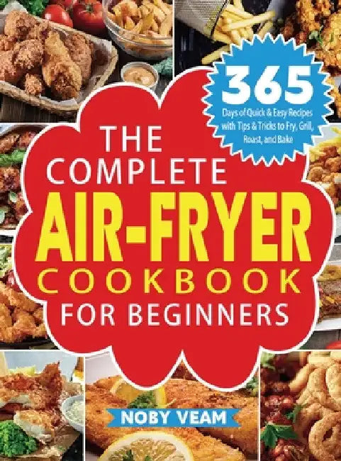 The Complete Air-Fryer Cookbook for Beginners: 365 Days of Quick & Easy Recipes with Tips & Tricks to Fry, Grill, Roast, and Bake by Noby Veam