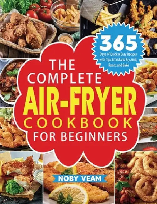 The Complete Air-Fryer Cookbook for Beginners: 365 Days of Quick & Easy Recipes with Tips & Tricks to Fry, Grill, Roast, and Bake by Noby Veam