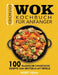 Einfaches Wok Kochbuch für Anfänger: 100 Klassische Chinesische Rezepte Zum Brutzeln Mit Erfolg by Noby Veam