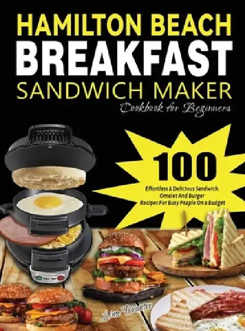 Hamilton Beach Breakfast Sandwich Maker Cookbook for Beginners: 100 Effortless & Delicious Sandwich, Omelet and Burger Recipes for Busy Peaple on a Bu by Lime Brantre
