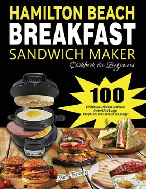 Hamilton Beach Breakfast Sandwich Maker Cookbook for Beginners: 100 Effortless & Delicious Sandwich, Omelet and Burger Recipes for Busy Peaple on a Bu by Lime Brantre