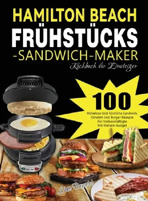 Hamilton Beach Frühstücks-Sandwich-Maker Kochbuch für Einsteiger: 100 Mühelose Und Köstliche Sandwich, Omelett Und Burger-Rezepte Für Vielbeschäftigte by Lime Brantre