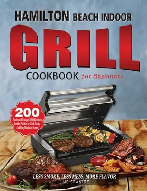 Hamilton Beach Indoor Grill Cookbook for Beginners: 200 Tasty and Unique BBQ Recipes for the Novice to Cook Tasty Grilling Meals at Home (Less Smoke, by Lime Brantre