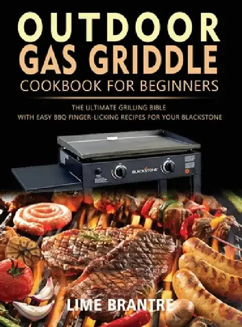 Outdoor Gas Griddle Cookbook for Beginners: The Ultimate Grilling Bible with Easy BBQ Finger-Licking Recipes for Your Blackstone by Lime Brantre