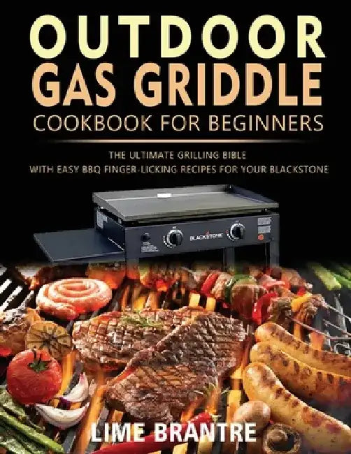 Outdoor Gas Griddle Cookbook for Beginners: The Ultimate Grilling Bible with Easy BBQ Finger-Licking Recipes for Your Blackstone by Lime Brantre