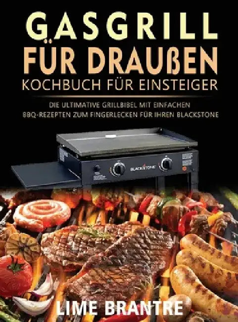 Gasgrill für draußen Kochbuch für Einsteiger: Die ultimative Grillbibel mit einfachen BBQ-Rezepten zum Fingerlecken für Ihren Blackstone by Lime Brantre