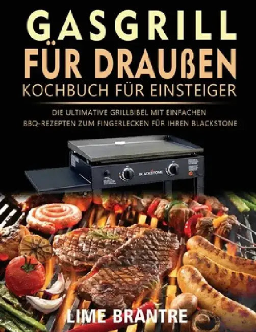 Gasgrill für draußen Kochbuch für Einsteiger: Die ultimative Grillbibel mit einfachen BBQ-Rezepten zum Fingerlecken für Ihren Blackstone by Lime Brantre
