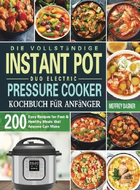 Die Vollständige Instant Pot Duo Electric Pressure Cooker Kochbuch für Anfänger: 200 einfache Rezepte für schnelle und gesunde Mahlzeiten die jeder zu by Meffrey Dasner