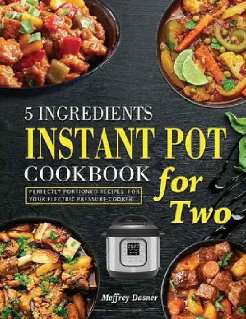 5 Ingredients Instant Pot Cookbook for Two: Perfectly Portioned Recipes for Your Electric Pressure Cooker by Meffrey Dasner