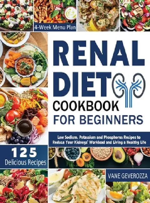 Renal Diet Cookbook for Beginners: Low Sodium, Potassium and Phosphorus Recipes to Reduce Your Kidneys' Workload and Living a Healthy Life by Vane Geverozza