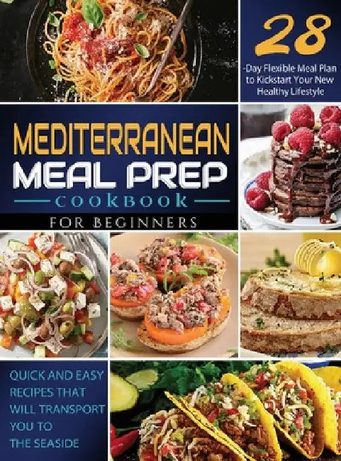 Mediterranean Meal Prep Cookbook for Beginners: Quick and Easy Recipes That Will Transport You to the Seaside / 28-Day Flexible Meal Plan to Kickstart by Vane Geverozza