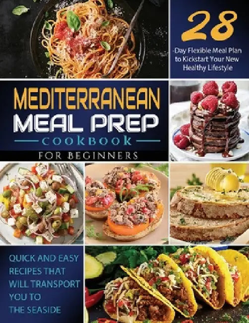 Mediterranean Meal Prep Cookbook for Beginners: Quick and Easy Recipes That Will Transport You to the Seaside / 28-Day Flexible Meal Plan to Kickstart by Vane Geverozza