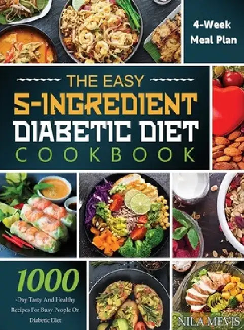 The Easy 5-Ingredient Diabetic Diet Cookbook: 1000-Day Tasty and Healthy Recipes for Busy People on Diabetic Diet with 4-Week Meal Plan by Nila Mevis