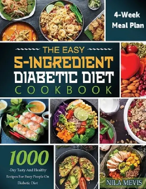 The Easy 5-Ingredient Diabetic Diet Cookbook: 1000-Day Tasty and Healthy Recipes for Busy People on Diabetic Diet with 4-Week Meal Plan by Nila Mevis