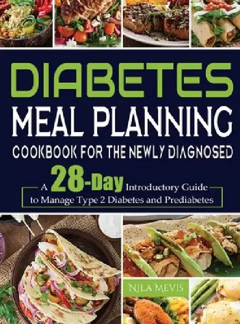 Diabetes Meal Planning Cookbook for the Newly Diagnosed: A 28-Day Introductory Guide to Manage Type 2 Diabetes and Prediabetes by Nila Mevis